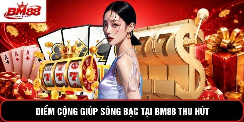 Điểm cộng giúp sòng bạc tại BM88 thu hút