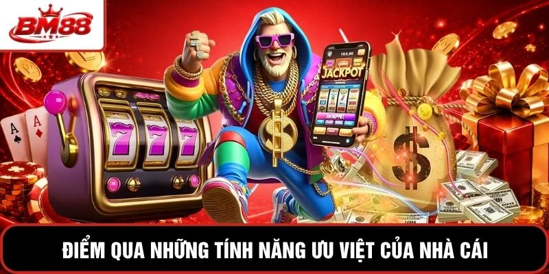 Điểm qua những tính năng ưu việt của nhà cái