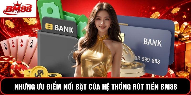Những ưu điểm nổi bật của hệ thống rút tiền BM88